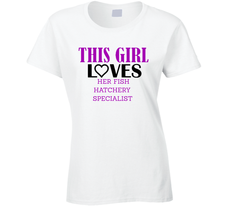 Fish Hatchery Specialist This Girl Loves Her Job Fun T Shirt