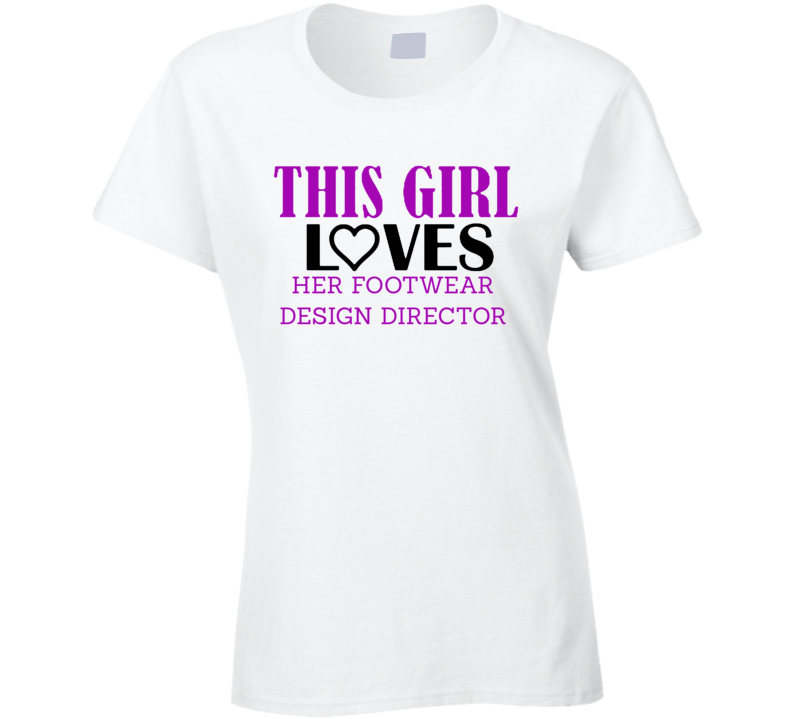 Footwear Design Director This Girl Loves Her Job Fun T Shirt