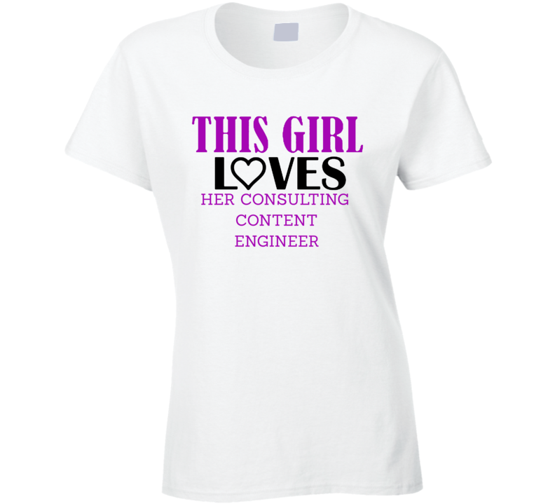 Consulting Content Engineer This Girl Loves Her Job Fun T Shirt