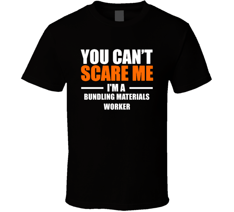 You Cant Scare Me Im A Bundling Materials Worker Occupation T Shirt