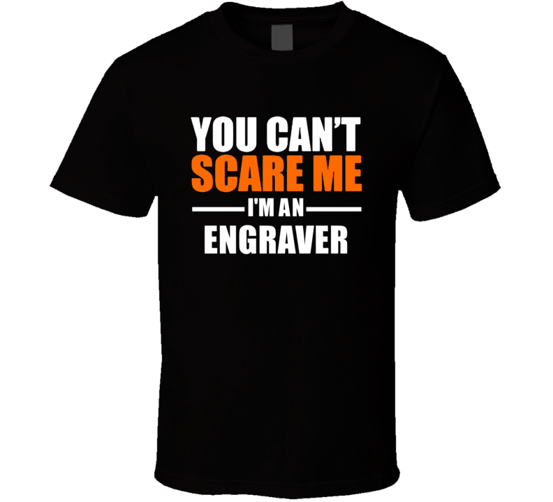 You Cant Scare Me Im An Engraver Occupation T Shirt