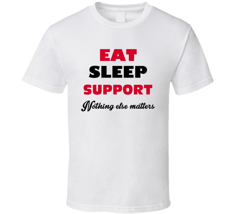 Eat Sleep Support Nothing Else Matters Tech Support Agent Occupation T