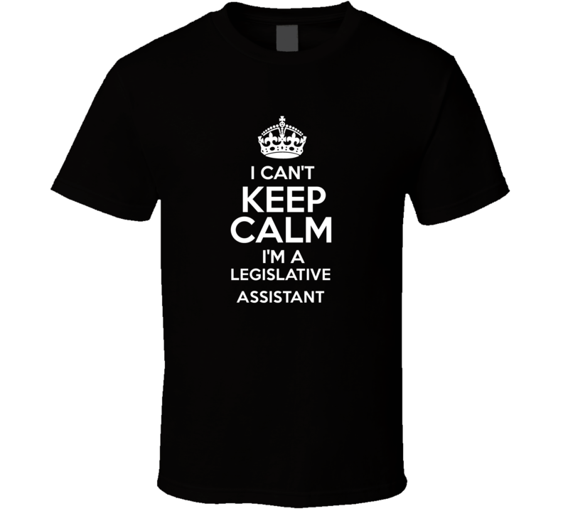 I Cant Keep Calm Im A Legislative Assistant Occupations T Shirt