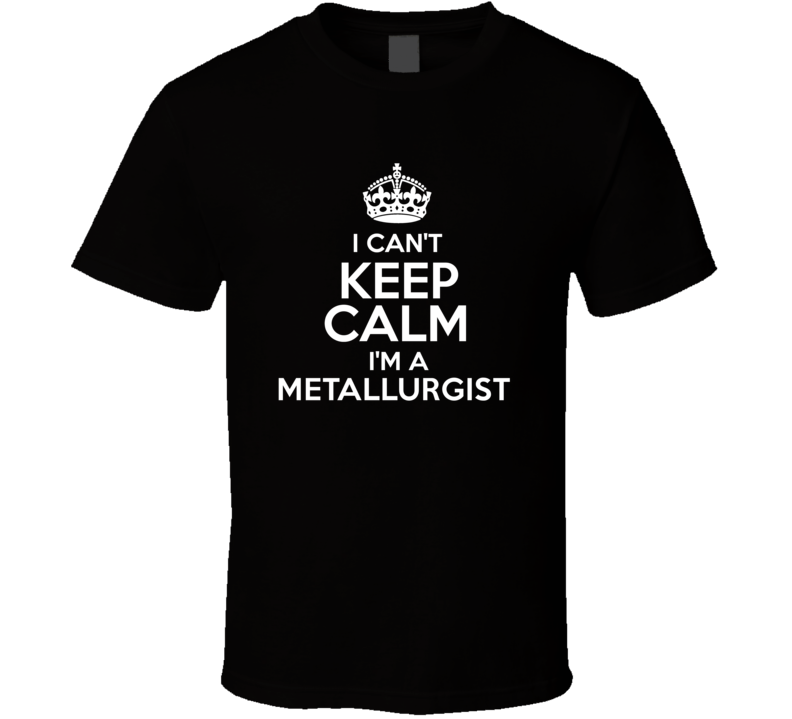 I Cant Keep Calm Im A Metallurgist Occupations T Shirt I Cant Keep Calm Im A Metallurgist Occupations T Shirt