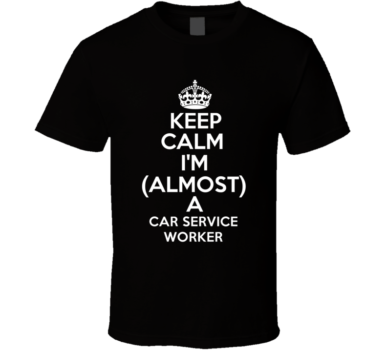 Keep Calm Im Almost A Car Service Worker Occupations T Shirt