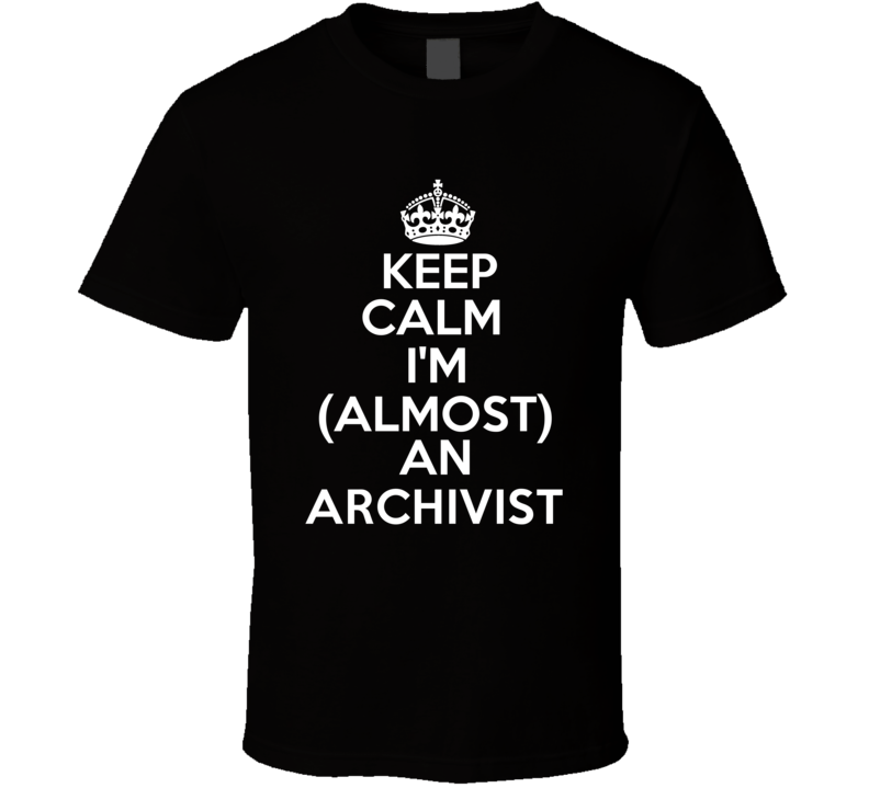 Im Almost An Keep Calm Im An Archivist Occupations T Shirt Im Almost An Keep Calm Im An Archivist Occupations T Shirt