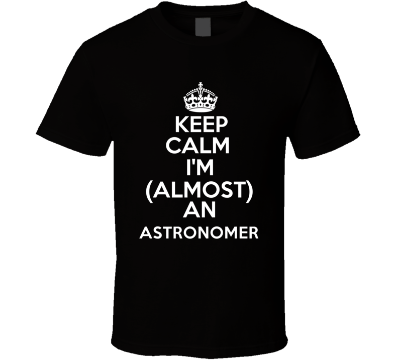 Im Almost An Keep Calm Im An Astronomer Occupations T Shirt Im Almost An Keep Calm Im An Astronomer Occupations T Shirt