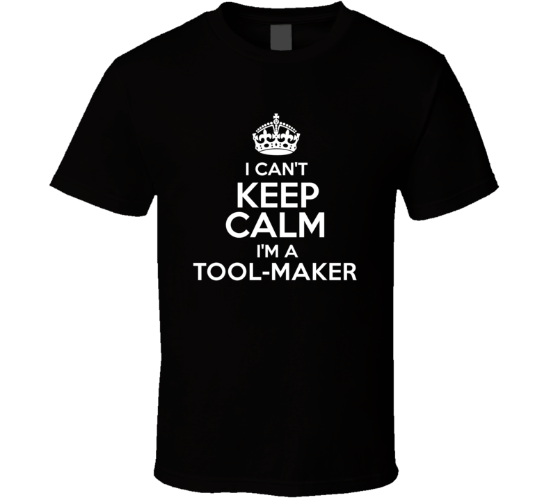 I Cant Keep Calm Im A Tool-Maker Occupations T Shirt