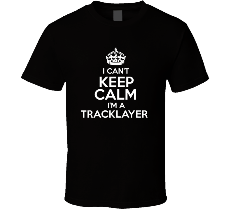 I Cant Keep Calm Im A Tracklayer Occupations T Shirt I Cant Keep Calm Im A Tracklayer Occupations T Shirt