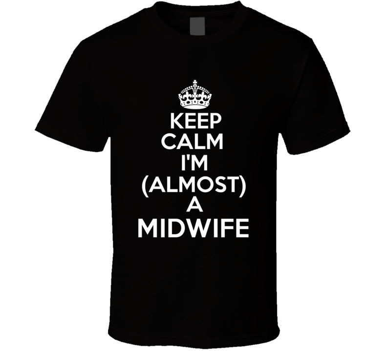 Keep Calm Im Almost A Midwife Occupations T Shirt Keep Calm Im Almost A Midwife Occupations T Shirt