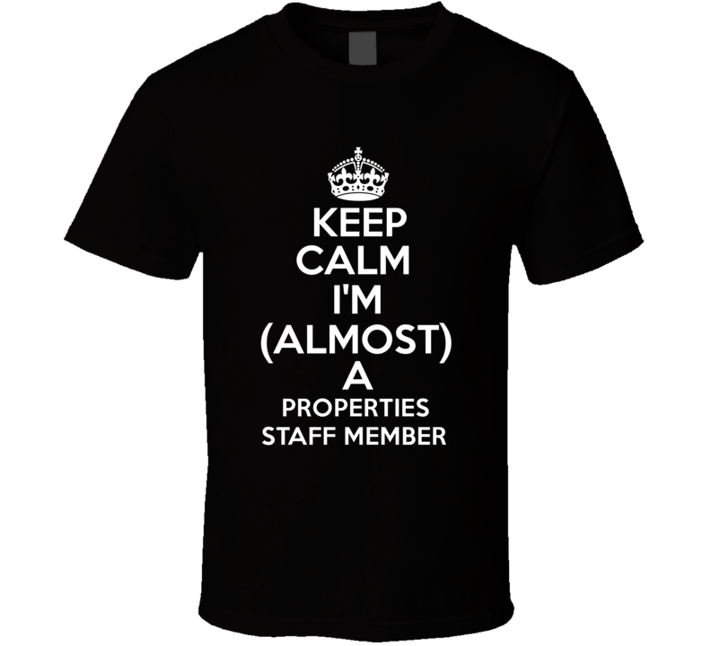 Keep Calm Im Almost A Properties Staff Member Occupations T Shirt Keep Calm Im Almost A Properties Staff Member Occupations T Shirt