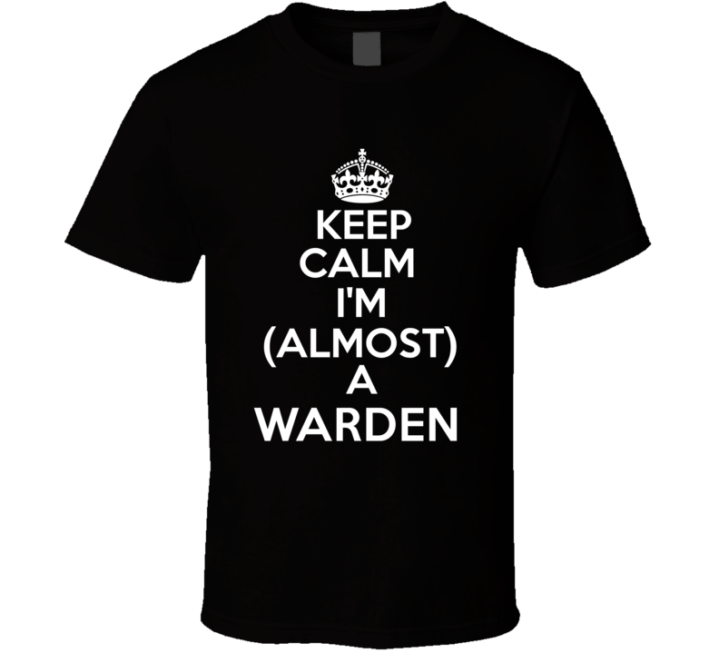 Keep Calm Im Almost A Warden Occupations T Shirt Keep Calm Im Almost A Warden Occupations T Shirt