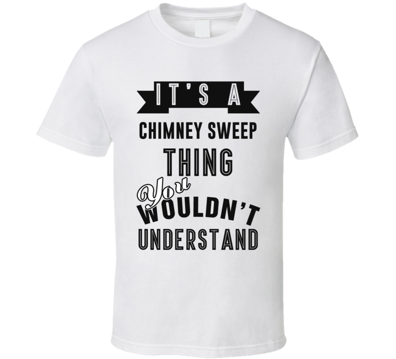 Its A Chimney Sweep Thing Occupation T Shirt Its A Chimney Sweep Thing Occupation T Shirt