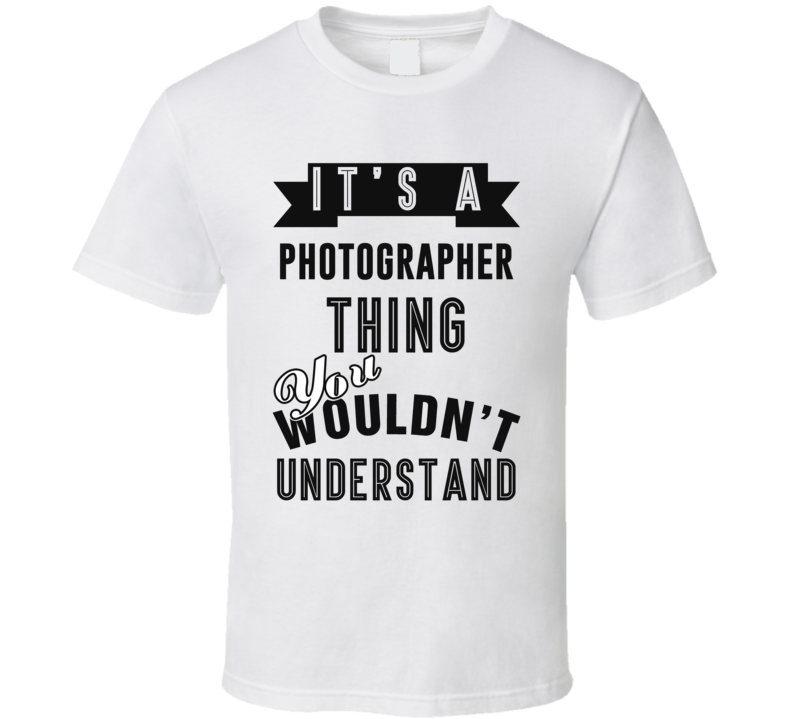Its A Photographer Thing Occupation T Shirt Its A Photographer Thing Occupation T Shirt