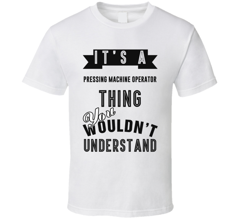 Its A Pressing Machine Operator Thing Occupation T Shirt Its A Pressing Machine Operator Thing Occupation T Shirt