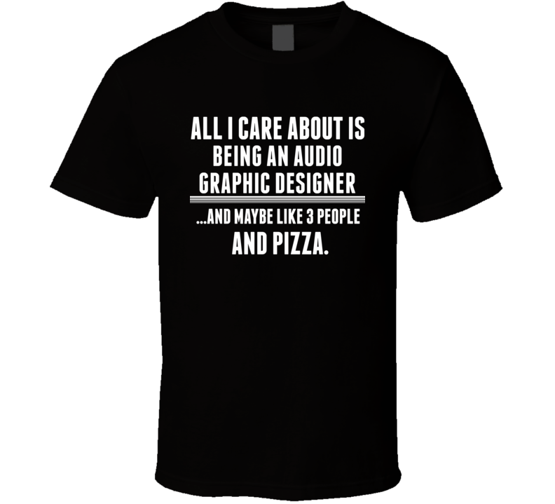 All I Care About Is Being An Audio Graphic Designer Occupations T Shir All I Care About Is Being An Audio Graphic Designer Occupations T Shir