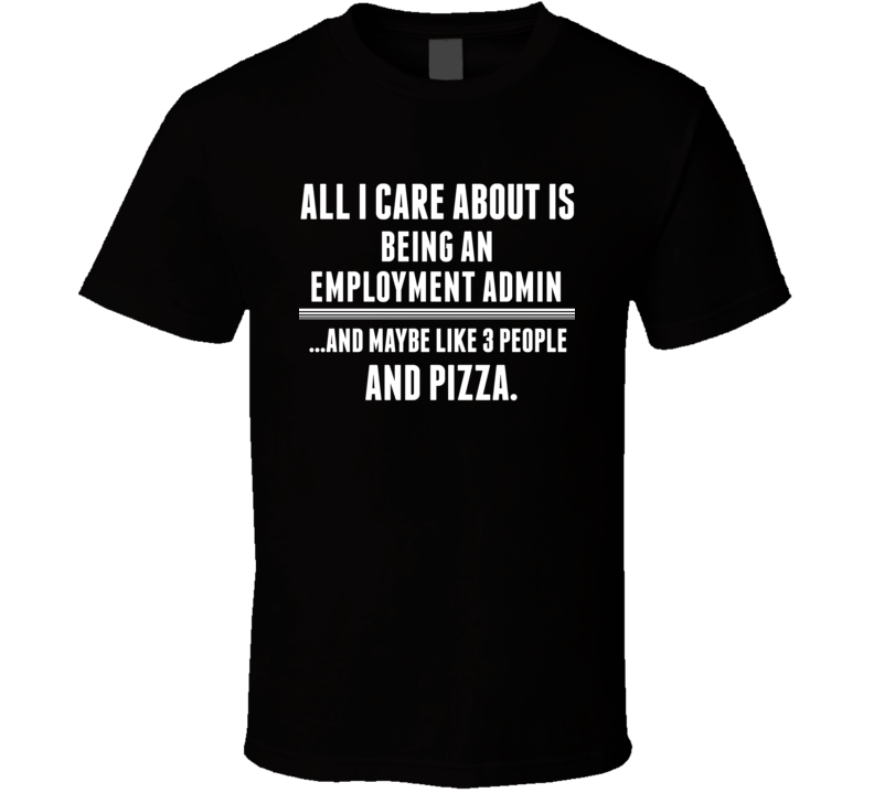 All I Care About Is Being An Employment Admin Occupations T Shirt All I Care About Is Being An Employment Admin Occupations T Shirt