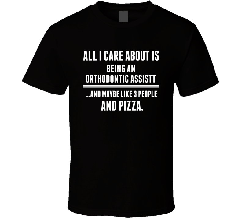 All I Care About Is Being An Orthodontic Assistant Occupations T Shirt All I Care About Is Being An Orthodontic Assistant Occupations T Shirt