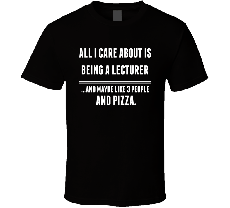 All I Care About Is Being A Lecturer Occupations T Shirt All I Care About Is Being A Lecturer Occupations T Shirt