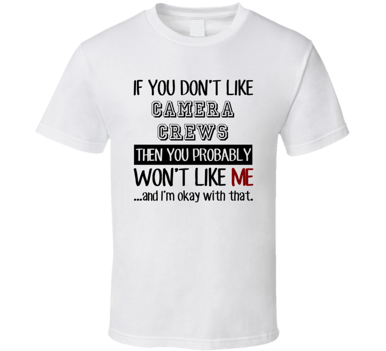 If You Dont Like Camera Crews Occupation T Shirt If You Dont Like Camera Crews Occupation T Shirt