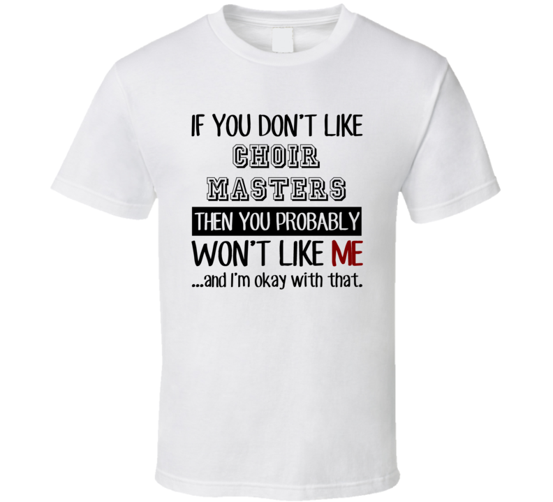 If You Dont Like Choir Masters Occupation T Shirt If You Dont Like Choir Masters Occupation T Shirt