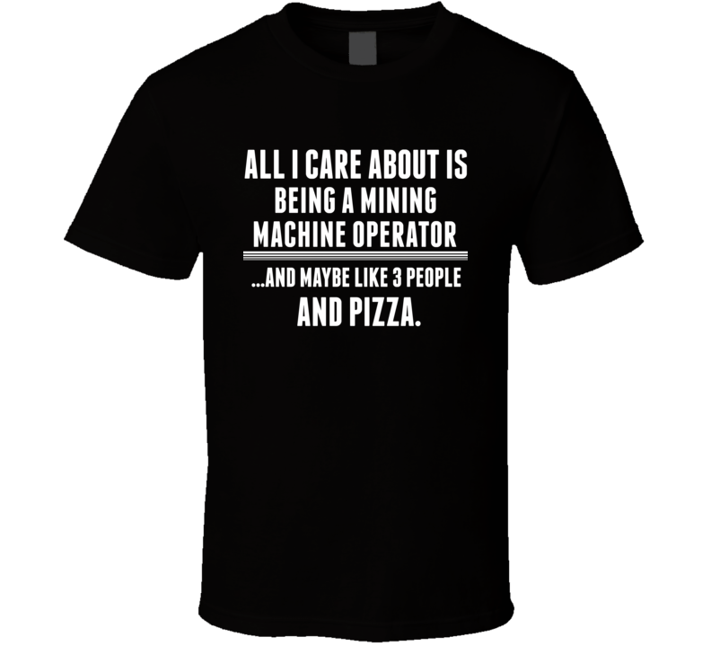 All I Care About Is Being A Mining Machine Operator Occupations T Shir All I Care About Is Being A Mining Machine Operator Occupations T Shir