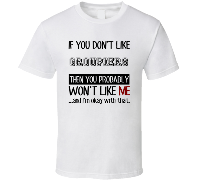If You Dont Like Croupiers Occupation T Shirt If You Dont Like Croupiers Occupation T Shirt