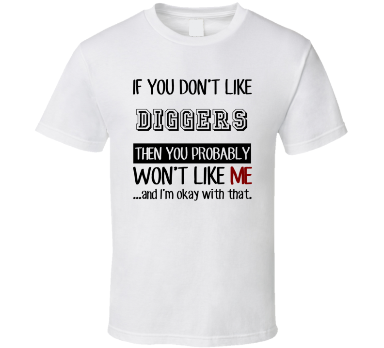 If You Dont Like Diggers Occupation T Shirt If You Dont Like Diggers Occupation T Shirt