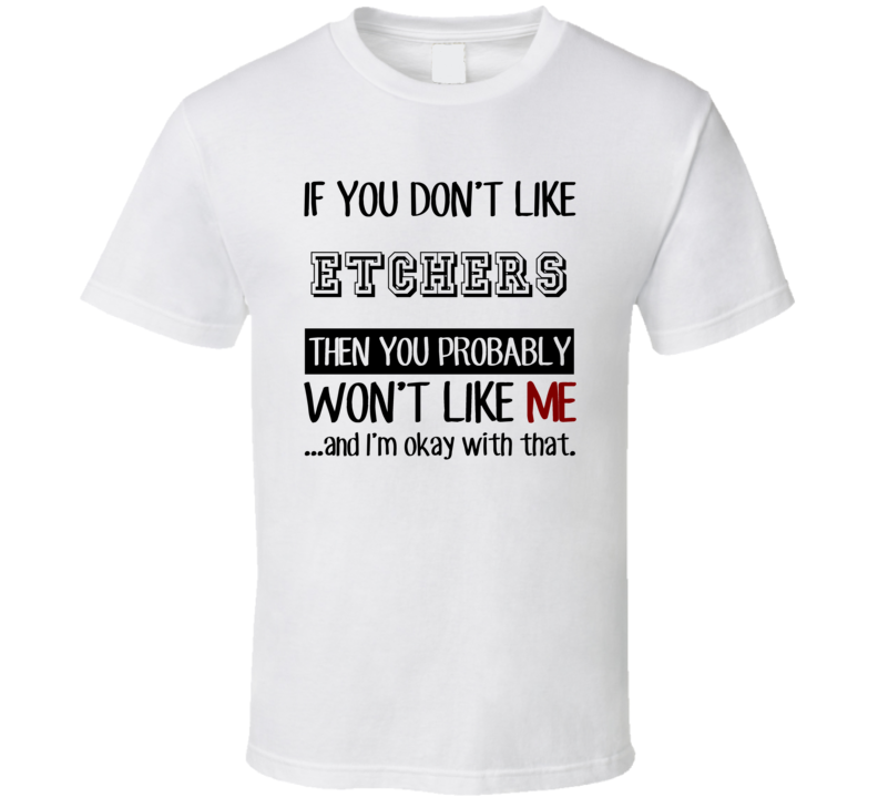 If You Dont Like Etchers Occupation T Shirt If You Dont Like Etchers Occupation T Shirt