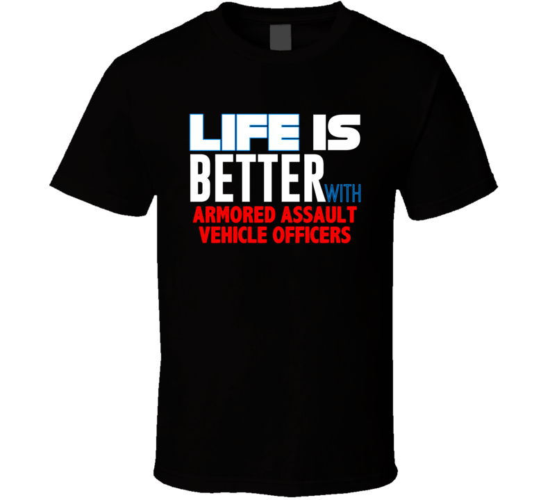 Life Is Better With Armored Assault Vehicle Officers Occupation T Shir Life Is Better With Armored Assault Vehicle Officers Occupation T Shir