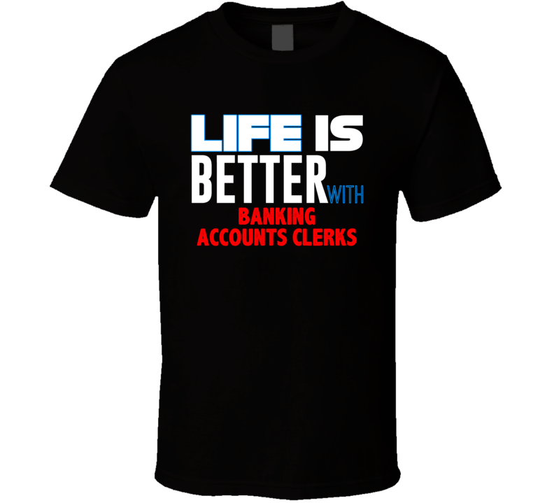 Life Is Better With Banking Accounts Clerks Occupation T Shirt Life Is Better With Banking Accounts Clerks Occupation T Shirt