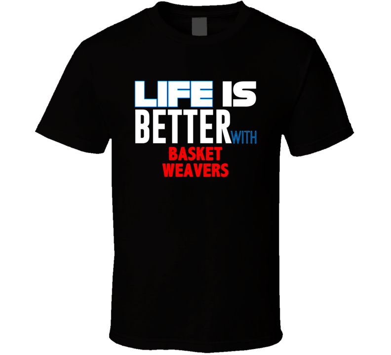 Life Is Better With Basket Weavers Occupation T Shirt Life Is Better With Basket Weavers Occupation T Shirt
