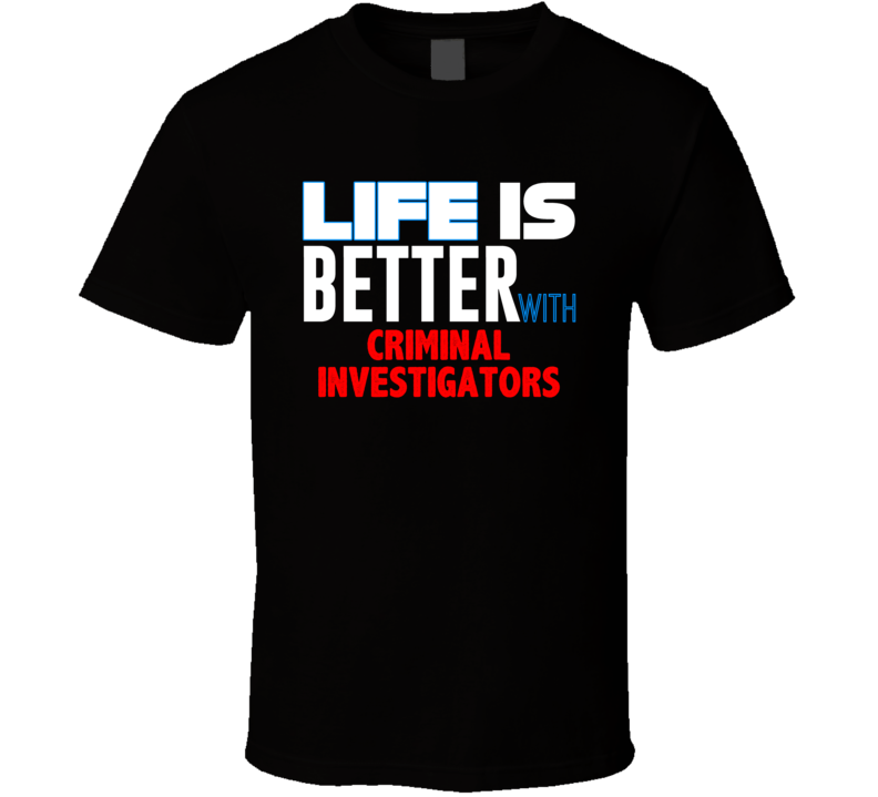 Life Is Better With Criminal Investigators Occupation T Shirt Life Is Better With Criminal Investigators Occupation T Shirt