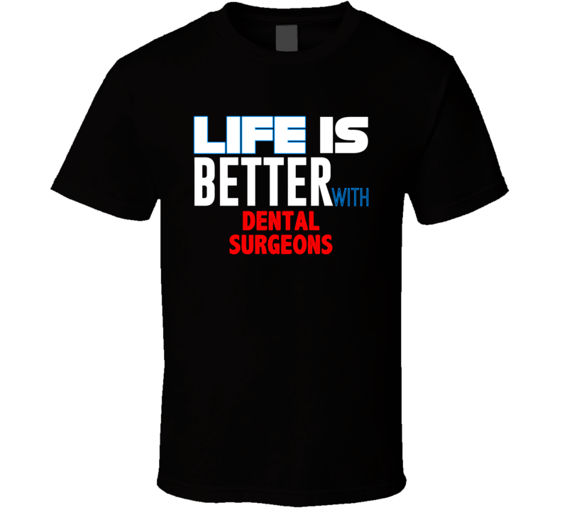 Life Is Better With Dental Surgeons Occupation T Shirt Life Is Better With Dental Surgeons Occupation T Shirt