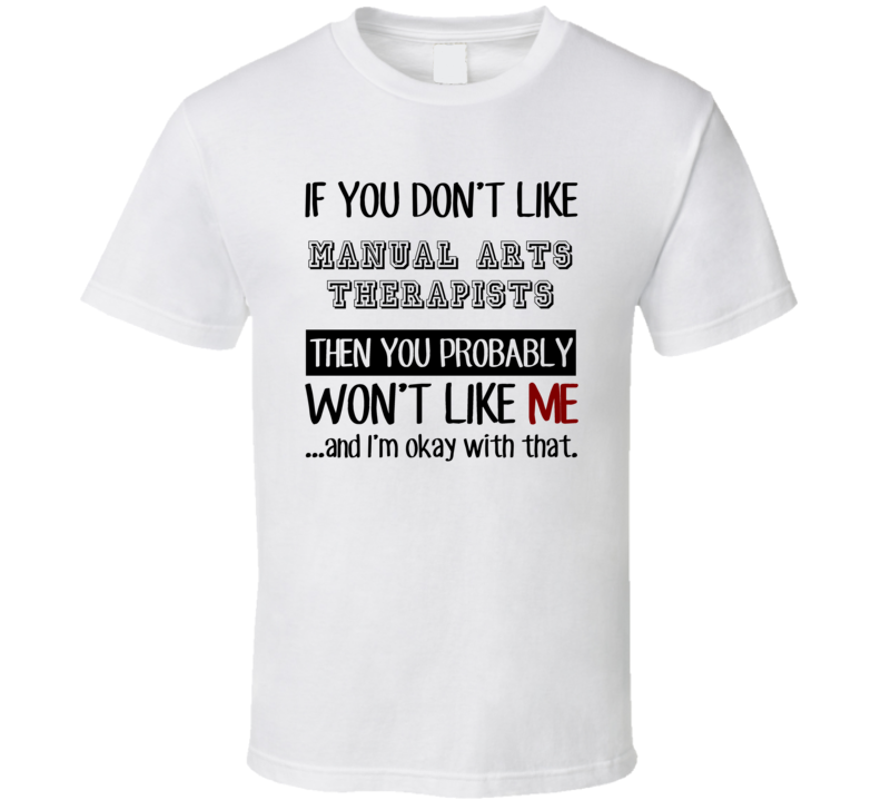 If You Dont Like Manual Arts Therapists Occupation T Shirt If You Dont Like Manual Arts Therapists Occupation T Shirt