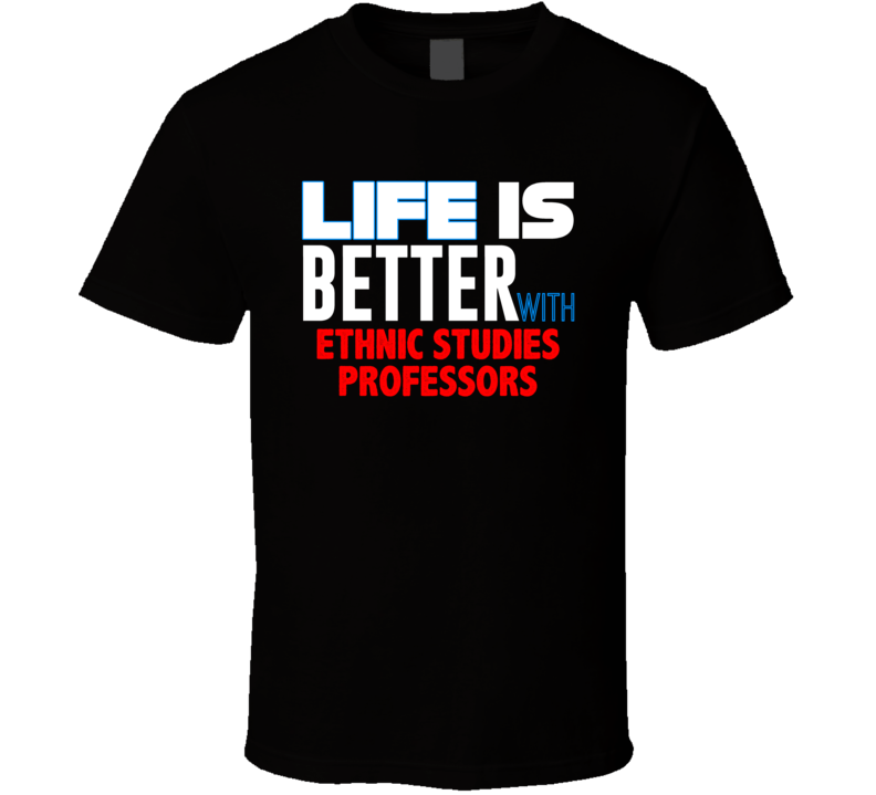 Life Is Better With Ethnic Studies Professors Occupation T Shirt Life Is Better With Ethnic Studies Professors Occupation T Shirt