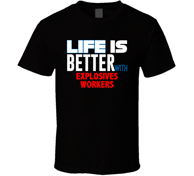 Life Is Better With Explosives Workers Occupation T Shirt Life Is Better With Explosives Workers Occupation T Shirt