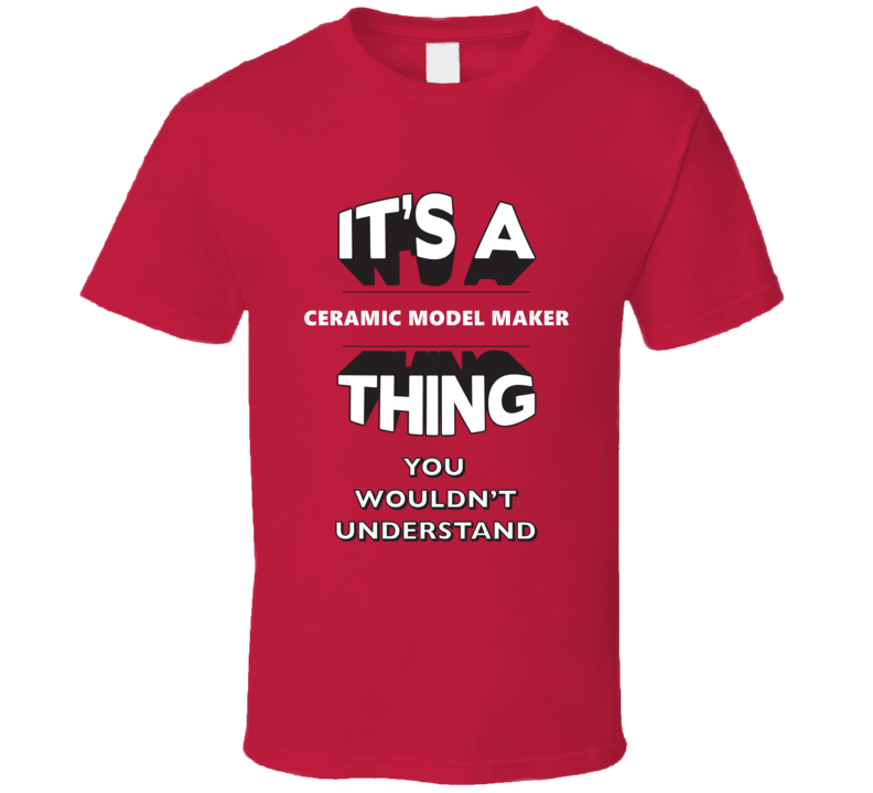Its A Ceramic Model Maker Thing Funny 3D Occupation T Shirt Its A Ceramic Model Maker Thing Funny 3D Occupation T Shirt