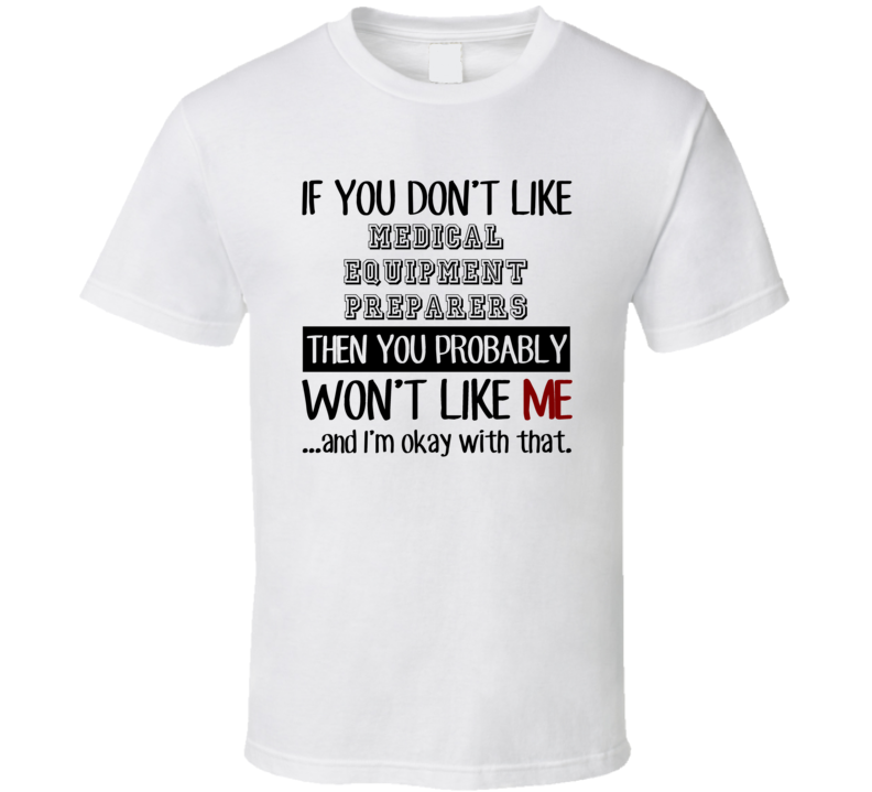 If You Dont Like Medical Equipment Preparers Occupation T Shirt If You Dont Like Medical Equipment Preparers Occupation T Shirt