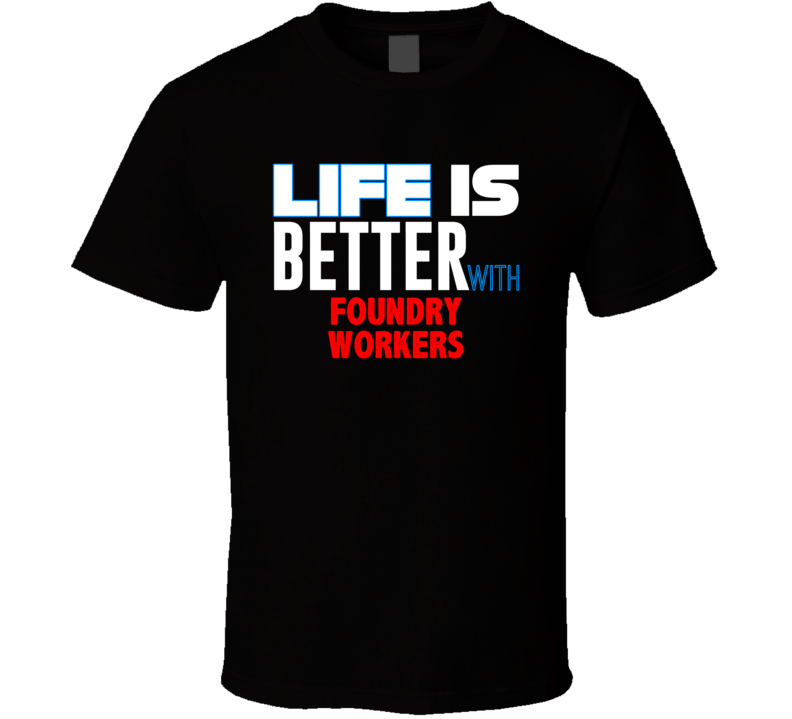 Life Is Better With Foundry Workers Occupation T Shirt Life Is Better With Foundry Workers Occupation T Shirt