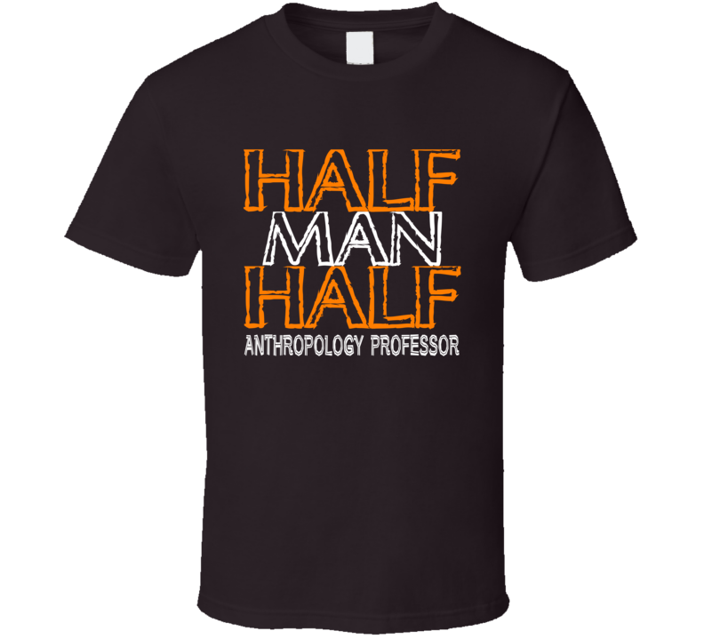 Half Man Half Anthropology Professor Occupation T Shirt Half Man Half Anthropology Professor Occupation T Shirt