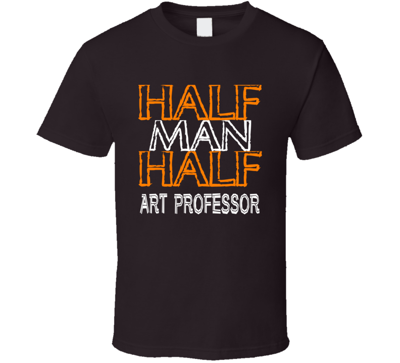 Half Man Half Art Professor Occupation T Shirt