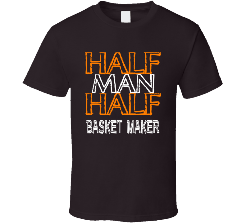 Half Man Half Basket Maker Occupation T Shirt Half Man Half Basket Maker Occupation T Shirt