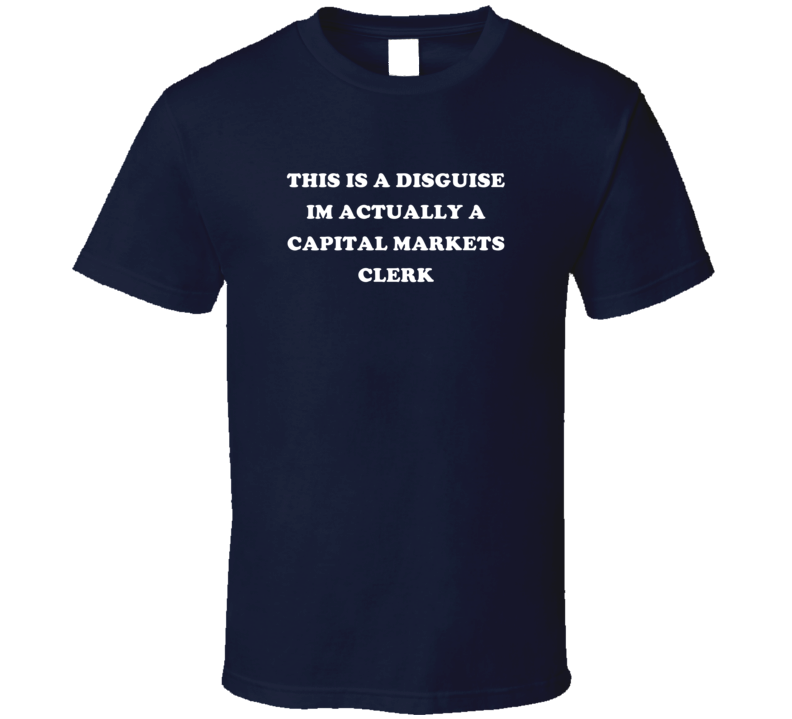 This Is A Disguise Im A Capital Markets Clerk Occupation T Shirt This Is A Disguise Im A Capital Markets Clerk Occupation T Shirt