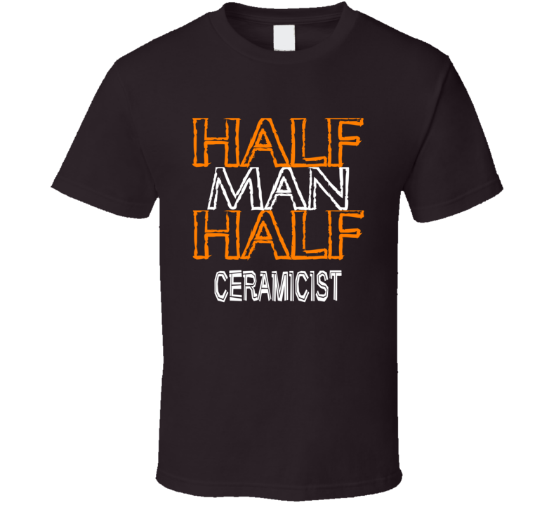 Half Man Half Ceramicist Occupation T Shirt Half Man Half Ceramicist Occupation T Shirt