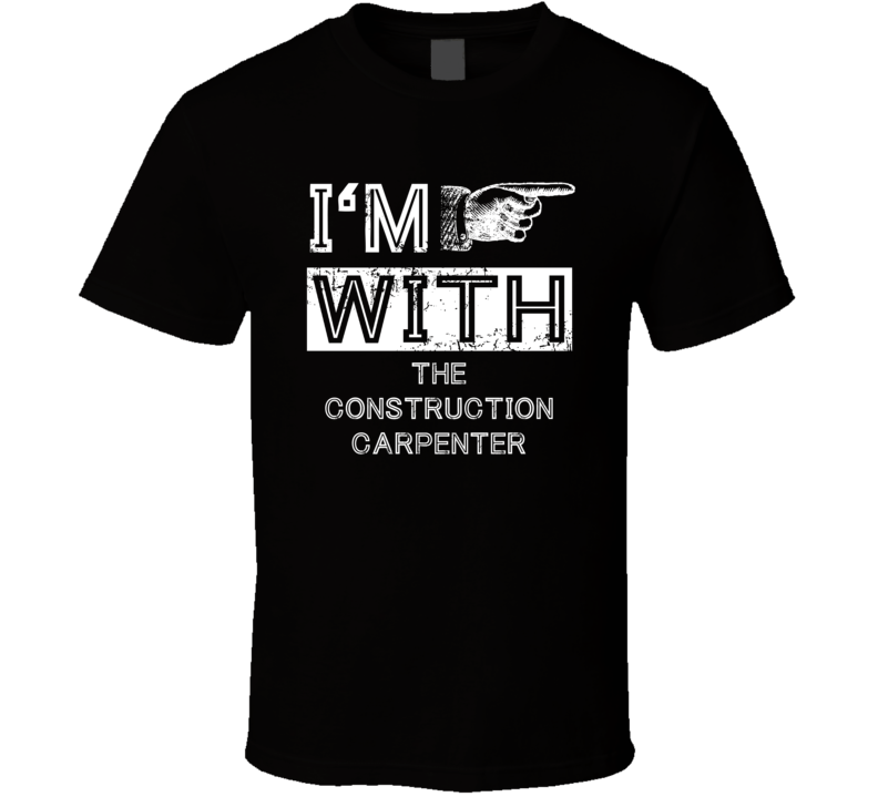 Im With The Construction Carpenter Right Occupation T Shirt