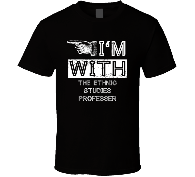 Im With The Ethnic Studies Professer Left Occupation T Shirt Im With The Ethnic Studies Professer Left Occupation T Shirt