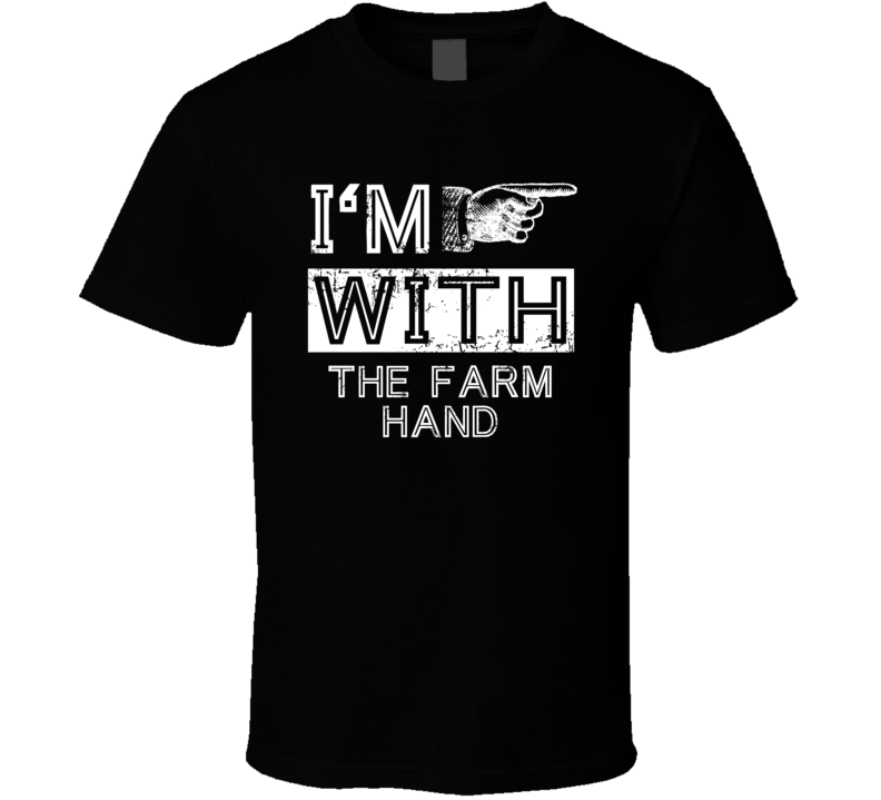 Im With The Farm Hand Right Occupation T Shirt Im With The Farm Hand Right Occupation T Shirt