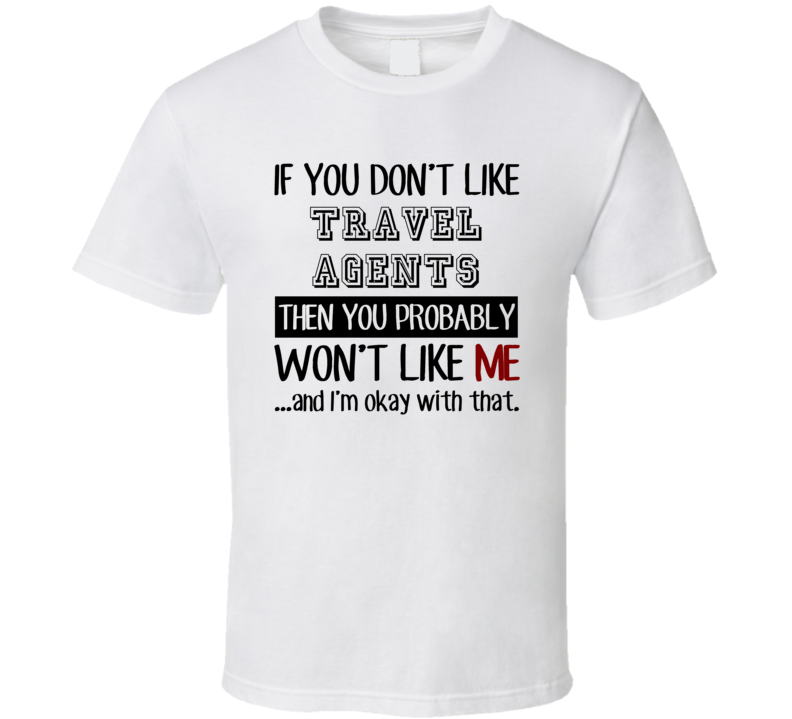 If You Dont Like Travel Agents Occupation T Shirt If You Dont Like Travel Agents Occupation T Shirt