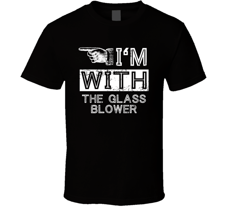 Im With The Glass Blower Left Occupation T Shirt Im With The Glass Blower Left Occupation T Shirt